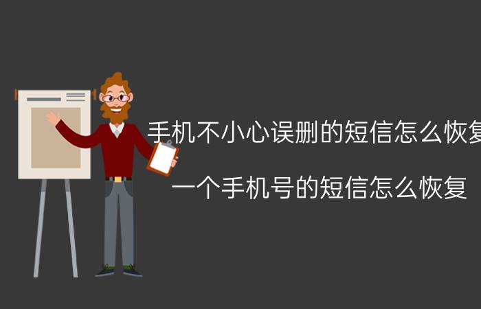 手机不小心误删的短信怎么恢复 一个手机号的短信怎么恢复？